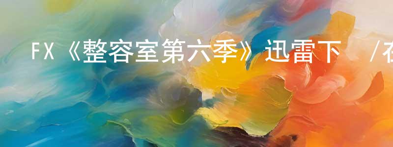 阿奉的個人主頁,FX《整容室第六季》迅雷下載/在線觀看/百度云-都市/情感-美劇天堂